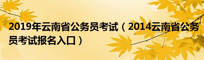  2019年云南省公务员考试（2014云南省公务员考试报名入口）