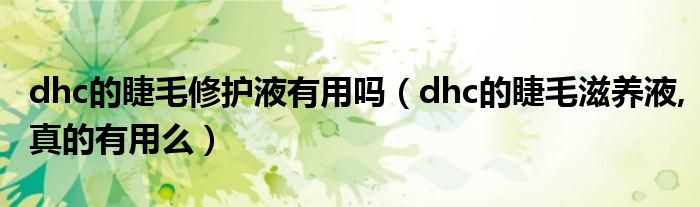  dhc的睫毛修护液有用吗（dhc的睫毛滋养液 真的有用么）