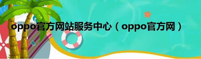 oppo官方网站服务中心（oppo官方网）