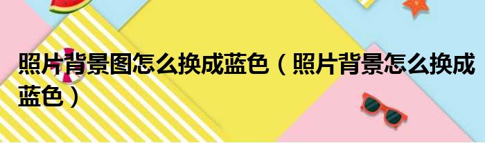 照片背景图怎么换成蓝色（照片背景怎么换成蓝色）