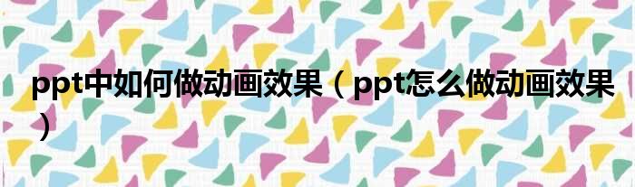 ppt中如何做动画效果（ppt怎么做动画效果）