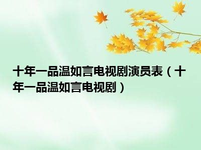 十年一品温如言电视剧演员表（十年一品温如言电视剧）