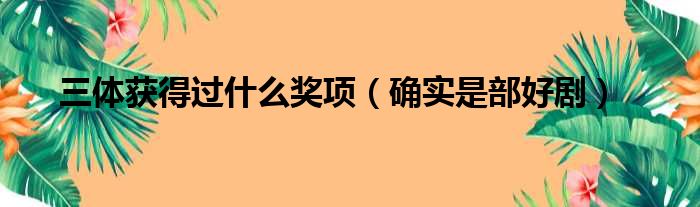 三体获得过什么奖项（确实是部好剧）