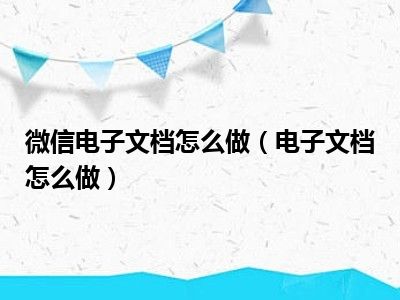 微信电子文档怎么做（电子文档怎么做）