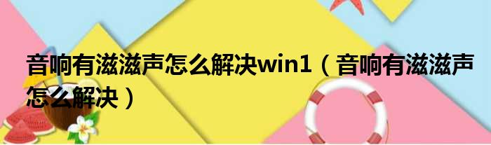 音响有滋滋声怎么解决win1（音响有滋滋声怎么解决）