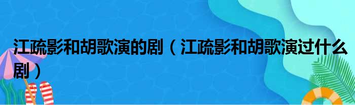 江疏影和胡歌演的剧（江疏影和胡歌演过什么剧）