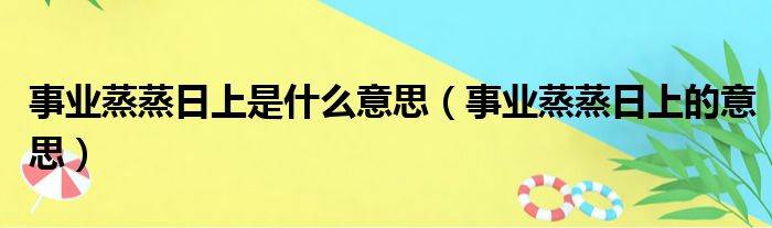 事业蒸蒸日上是什么意思（事业蒸蒸日上的意思）