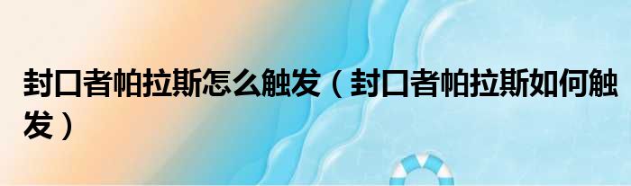 封口者帕拉斯怎么触发（封口者帕拉斯如何触发）