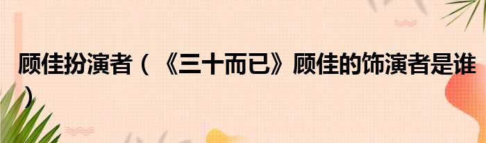 顾佳扮演者（《三十而已》顾佳的饰演者是谁）