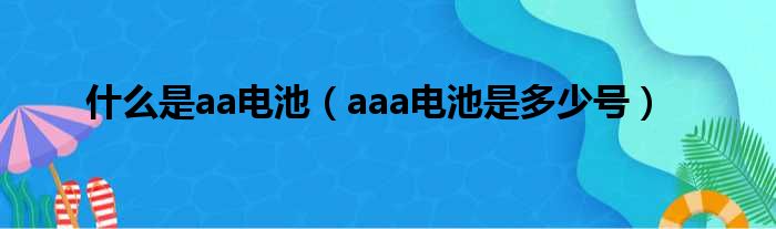 什么是aa电池（aaa电池是多少号）