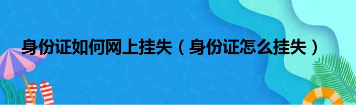 身份证如何网上挂失（身份证怎么挂失）