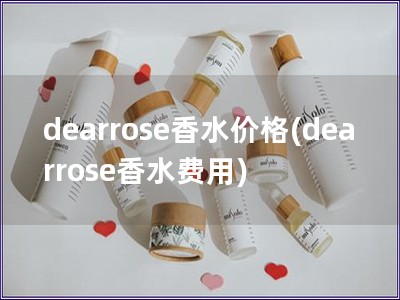 dearrose香水价格(dearrose香水费用)