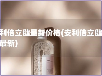 安利倍立健最新价格(安利倍立健价格最新)