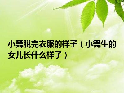 小舞脱完衣服的样子（小舞生的女儿长什么样子）