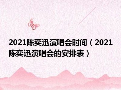 2021陈奕迅演唱会时间（2021陈奕迅演唱会的安排表）