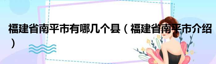 福建省南平市有哪几个县（福建省南平市介绍）