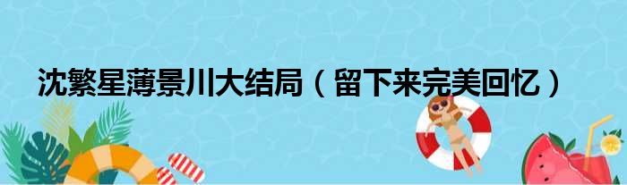 沈繁星薄景川大结局（留下来完美回忆）