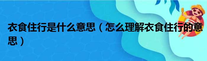 衣食住行是什么意思（怎么理解衣食住行的意思）