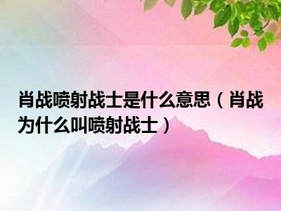 肖战喷射战士是什么意思（肖战为什么叫喷射战士）