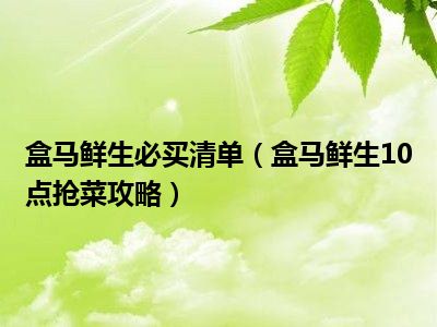 盒马鲜生必买清单（盒马鲜生10点抢菜攻略）