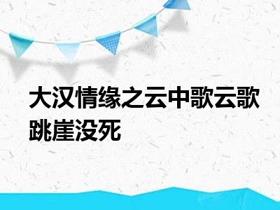 大汉情缘之云中歌云歌跳崖没死