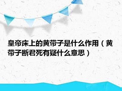 皇帝床上的黄带子是什么作用（黄带子断君死有疑什么意思）