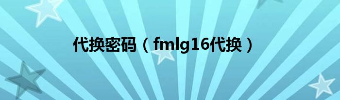  代换密码（fmlg16代换）