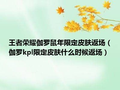 王者荣耀伽罗鼠年限定皮肤返场（伽罗kpl限定皮肤什么时候返场）