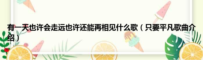 有一天也许会走远也许还能再相见什么歌（只要平凡歌曲介绍）