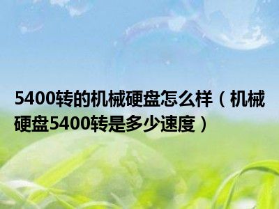 5400转的机械硬盘怎么样（机械硬盘5400转是多少速度）