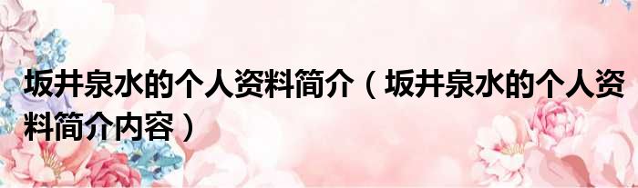坂井泉水的个人资料简介（坂井泉水的个人资料简介内容）