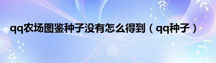  qq农场图鉴种子没有怎么得到（qq种子）