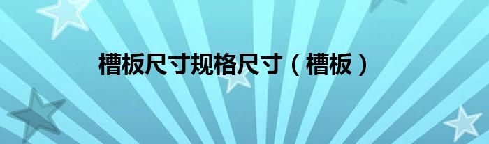  槽板尺寸规格尺寸（槽板）