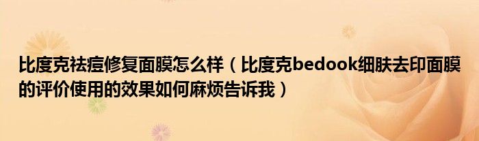  比度克祛痘修复面膜怎么样（比度克bedook细肤去印面膜的评价使用的效果如何麻烦告诉我）