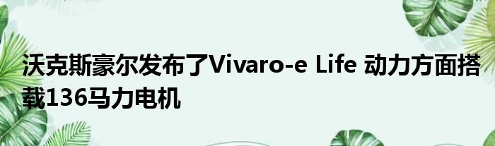 沃克斯豪尔发布了Vivaro-e Life 动力方面搭载136马力电机