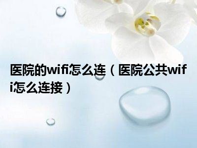 医院的wifi怎么连（医院公共wifi怎么连接）