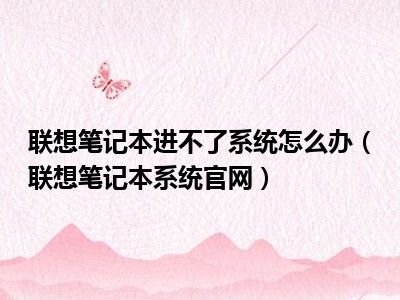 联想笔记本进不了系统怎么办（联想笔记本系统官网）