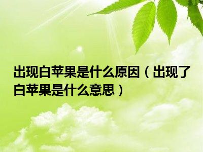 出现白苹果是什么原因（出现了白苹果是什么意思）