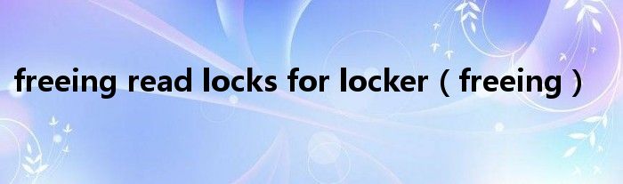  freeing read locks for locker（freeing）