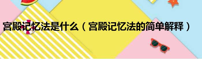 宫殿记忆法是什么（宫殿记忆法的简单解释）