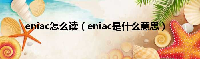 eniac怎么读（eniac是什么意思）