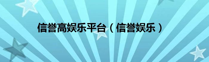  信誉高娱乐平台（信誉娱乐）