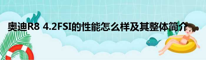 奥迪R8 4.2FSI的性能怎么样及其整体简介