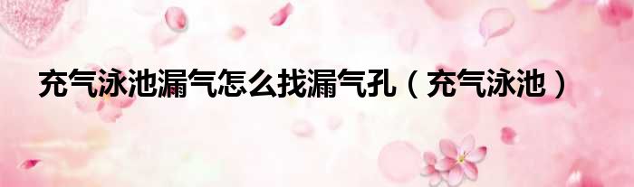 充气泳池漏气怎么找漏气孔（充气泳池）