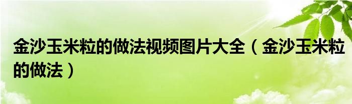  金沙玉米粒的做法视频图片大全（金沙玉米粒的做法）