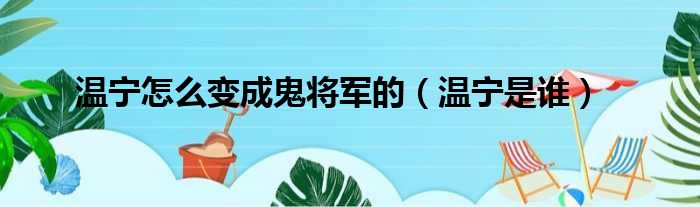 温宁怎么变成鬼将军的（温宁是谁）