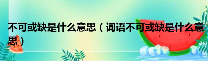 不可或缺是什么意思（词语不可或缺是什么意思）