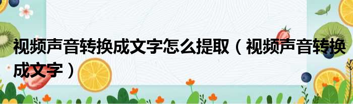 视频声音转换成文字怎么提取（视频声音转换成文字）