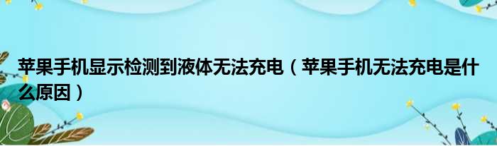 苹果手机显示检测到液体无法充电（苹果手机无法充电是什么原因）