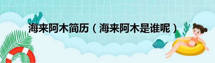 海来阿木简历（海来阿木是谁呢）